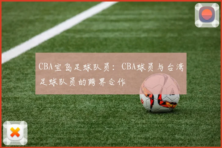CBA宝岛足球队员：CBA球员与台湾足球队员的跨界合作