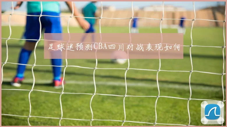 足球迷预测CBA四川对战表现如何