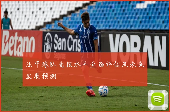 法甲球队竞技水平全面评估及未来发展预测