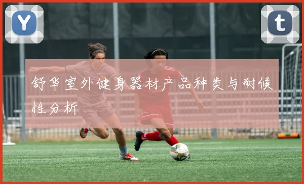 舒华室外健身器材产品种类与耐候性分析